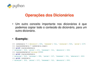 Operações dos Dicionários

• Um outro conceito importante nos dicionários é que
  podemos copiar todo o conteúdo do dicionário, para um
  outro dicionário.

• Exemplo:
 