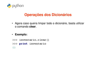 Operações dos Dicionários

• Agora caso queira limpar todo o dicionário, basta utilizar
  o comando clear.

• Exemplo:
 