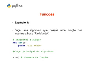 Funções

• Exemplo 1:

• Faça uma algoritmo que possua uma função que
  imprima a frase “Alo Mundo”.
 