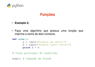 Funções

• Exemplo 2:

• Faça uma algoritmo que possua uma função que
  imprima a soma de dois números.
 