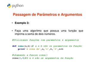 Passagem de Parâmetros e Argumentos

• Exemplo 3:

• Faça uma algoritmo que possua uma função que
  imprima a soma de dois números.
 