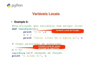 Variáveis Locais

• Exemplo 5:


                                    Variável Local da função.




                  Variável Local do corpo
                  principal do algoritmo.
 
