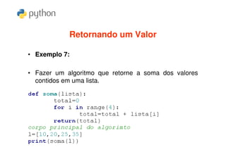 Retornando um Valor

• Exemplo 7:

• Fazer um algoritmo que retorne a soma dos valores
  contidos em uma lista.
 