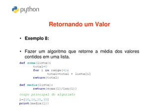 Retornando um Valor

• Exemplo 8:

• Fazer um algoritmo que retorne a média dos valores
  contidos em uma lista.
 
