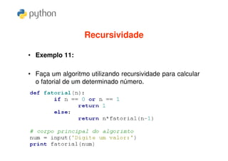 Recursividade

• Exemplo 11:

• Faça um algoritmo utilizando recursividade para calcular
  o fatorial de um determinado número.
 