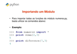 Importando um Módulo

• Para importar todas as funções do módulo numeros.py,
  basta utilizar os comandos abaixo:

• Exemplo:
 