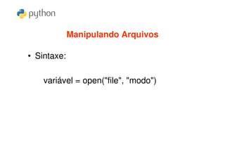 Manipulando Arquivos

• Sintaxe:

    variável = open("file", "modo")
 