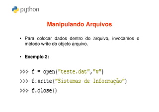 Manipulando Arquivos

• Para colocar dados dentro do arquivo, invocamos o
  método write do objeto arquivo.

• Exemplo 2:
 