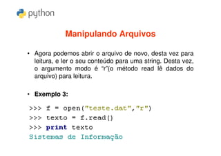 Manipulando Arquivos

• Agora podemos abrir o arquivo de novo, desta vez para
  leitura, e ler o seu conteúdo para uma string. Desta vez,
  o argumento modo é “r”(o método read lê dados do
  arquivo) para leitura.

• Exemplo 3:
 