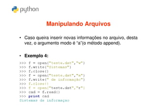 Manipulando Arquivos

• Caso queira inserir novas informações no arquivo, desta
  vez, o argumento modo é “a”(o método append).

• Exemplo 4:
 