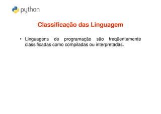 Classificação das Linguagem

• Linguagens de programação são freqüentemente
  classificadas como compiladas ou interpretadas.
 