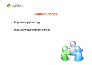 Comunidades

• http://www.python.org

• http://www.pythonbrasil.com.br
 