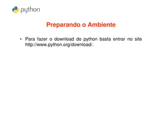 Preparando o Ambiente

• Para fazer o download do python basta entrar no site
  http://www.python.org/download/.
 