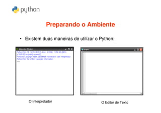 Preparando o Ambiente

• Existem duas maneiras de utilizar o Python:




    O Interpretador                   O Editor de Texto
 