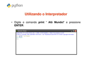 Utilizando o Interpretador

• Digite o comando print ' Alô Mundo!' e pressione
  ENTER:
 