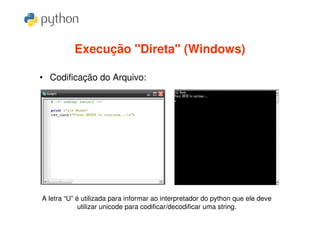 Execução "Direta" (Windows)

• Codificação do Arquivo:




A letra “U” é utilizada para informar ao interpretador do python que ele deve
             utilizar unicode para codificar/decodificar uma string.
 