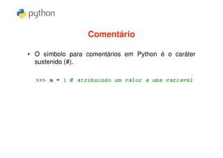 Comentário

• O símbolo para comentários em Python é o caráter
  sustenido (#).
 