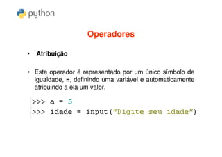 Operadores

•   Atribuição

• Este operador é representado por um único símbolo de
  igualdade, =, definindo uma variável e automaticamente
  atribuindo a ela um valor.
 