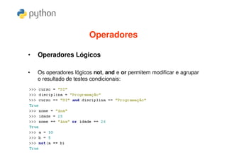 Operadores

•   Operadores Lógicos

•   Os operadores lógicos not, and e or permitem modificar e agrupar
    o resultado de testes condicionais:
 