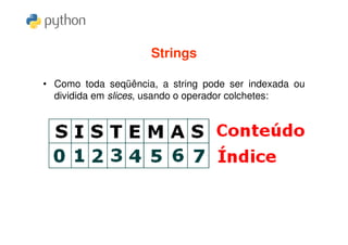Strings

• Como toda seqüência, a string pode ser indexada ou
  dividida em slices, usando o operador colchetes:
 