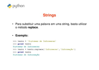 Strings

• Para substituir uma palavra em uma string, basta utilizar
  o método replace.

• Exemplo:
 
