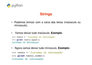 Strings

• Podemos brincar com a caixa das letras (maiúsculo ou
  minúsculo).

•   Vamos deixar tudo maiúsculo. Exemplo:




• 'Agora vamos deixar tudo minúsculo. Exemplo:
 