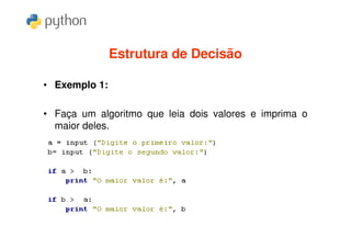 Estrutura de Decisão

• Exemplo 1:

• Faça um algoritmo que leia dois valores e imprima o
  maior deles.
 
