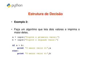Estrutura de Decisão

• Exemplo 2:

• Faça um algoritmo que leia dois valores e imprima o
  maior deles.
 