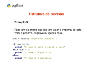 Estrutura de Decisão

• Exemplo 3:

• Faça um algoritmo que leia um valor e imprima se esta
  valor é positivo, negativo ou igual a zero.
 