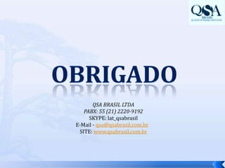obrigadoQSA BRASIL LTDA PABX: 55 (21) 2220-9192SKYPE: lat_qsabrasilE-Mail - qsa@qsabrasil.com.br SITE: www.qsabrasil.com.br