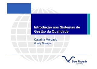 Introdução aos Sistemas de
Gestão da Qualidade

Catarina Morgado
Quality Manager
 