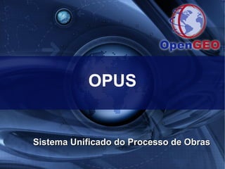 OPUS
Sistema Unificado do Processo de ObrasSistema Unificado do Processo de Obras
 