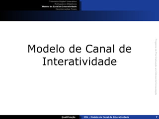 Modelo de Canal de Interatividade Televisão Digital Interativa Motivação e Objetivos Modelo de Canal de Interatividade Considerações Finais Qualificação ICG – Modelo de Canal de Interatividade 