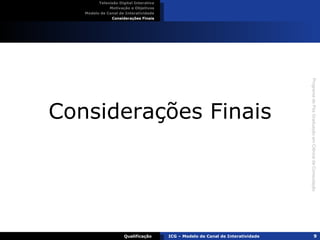 Considerações Finais Televisão Digital Interativa Motivação e Objetivos Modelo de Canal de Interatividade Considerações Finais Qualificação ICG – Modelo de Canal de Interatividade 