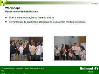 Workshops  Desenvolvendo habilidades Liderança e motivação na área da saúde Ferramentas da qualidade aplicadas na assistência médico hospitalar.  