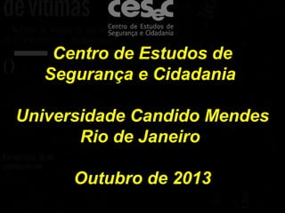 Mídia e Violência
Primeiros resultados
Centro de Estudos de
Segurança e Cidadania
Universidade Candido Mendes
Rio de Janeiro
Outubro de 2013
 