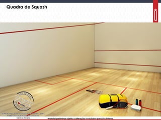 Material preliminar sujeito a alteração e exclusivo para uso interno.Material preliminar sujeito a alteração e exclusivo para uso interno.
Quadra de Squash
 