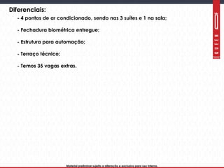 Material preliminar sujeito a alteração e exclusivo para uso interno.Material preliminar sujeito a alteração e exclusivo para uso interno.
Diferenciais:
- 4 pontos de ar condicionado, sendo nas 3 suítes e 1 na sala;
- Fechadura biométrica entregue;
- Estrutura para automação;
- Terraço técnico;
- Temos 35 vagas extras.
 