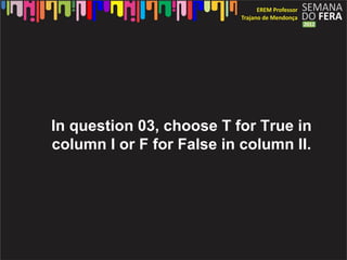 In question 03, choose T for True in
column I or F for False in column II.
 