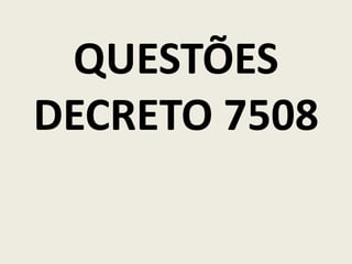 QUESTÕES
DECRETO 7508
 