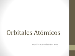 Orbitales Atómicos
Estudiante: Nabila Assad Allen
 