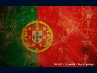 Descobre e (re)inventa o Império português
 