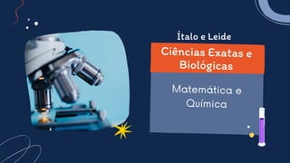 Matemática e
Química
Ciências Exatas e
Biológicas
Ítalo e Leide
 