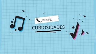CURIOSIDADES
Parte 6.
 