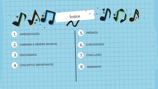 Índice
1.
2.
3.
4.
5.
6.
7.
8.
APRESENTAÇÃO
CARREIRA E GÉNERO MUSICAL
DISCOGRAFIA
CONCERTOS IMPORTANTES
PRÉMIOS
CURIOSIDADES
CONCLUSÃO
WEBGRAFIA
 