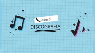 Parte 3.
DISCOGRAFIA
 