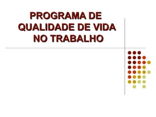 PROGRAMA DEPROGRAMA DE
QUALIDADE DE VIDAQUALIDADE DE VIDA
NO TRABALHONO TRABALHO
 