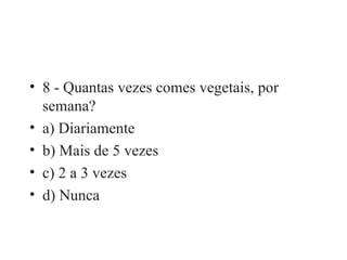 8 - Quantas vezes comes vegetais, por semana? a) Diariamente b) Mais de 5 vezes c) 2 a 3 vezes d) Nunca 