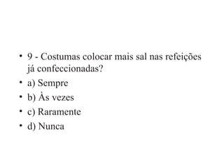 9 - Costumas colocar mais sal nas refeições já confeccionadas? a) Sempre b) Às vezes c) Raramente d) Nunca 