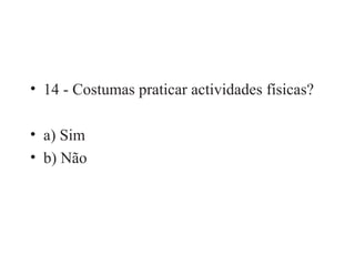 14 - Costumas praticar actividades físicas? a) Sim b) Não 